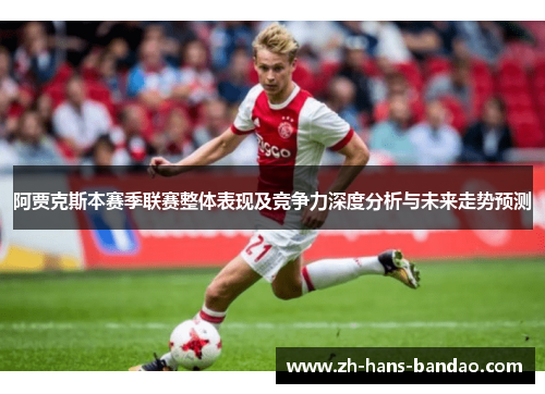 阿贾克斯本赛季联赛整体表现及竞争力深度分析与未来走势预测