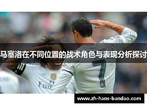 马塞洛在不同位置的战术角色与表现分析探讨