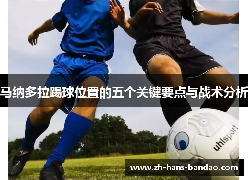 马纳多拉踢球位置的五个关键要点与战术分析 马纳多拉踢球位置的五个关键要点与战术分析