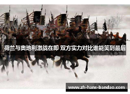荷兰与奥地利激战在即 双方实力对比谁能笑到最后