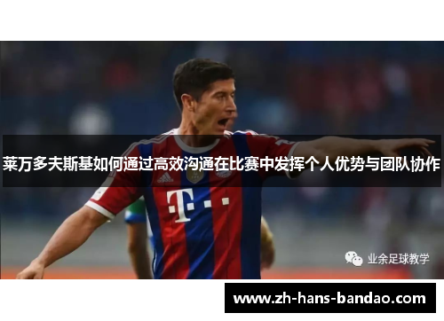 莱万多夫斯基如何通过高效沟通在比赛中发挥个人优势与团队协作 莱万多夫斯基如何通过高效沟通在比赛中发挥个人优势与团队协作
