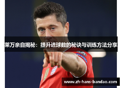 莱万亲自揭秘:提升进球数的秘诀与训练方法分享 莱万亲自揭秘:提升进球数的秘诀与训练方法分享