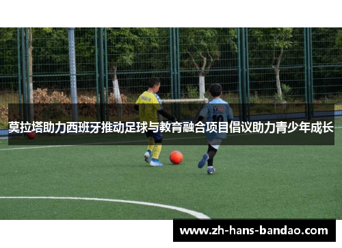 莫拉塔助力西班牙推动足球与教育融合项目倡议助力青少年成长