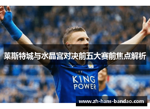 莱斯特城与水晶宫对决前五大赛前焦点解析 莱斯特城与水晶宫对决前五大赛前焦点解析
