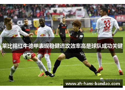 莱比锡红牛德甲表现稳健进攻效率高是球队成功关键