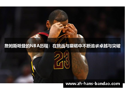 詹姆斯哈登的NBA历程：在挑战与磨砺中不断追求卓越与突破