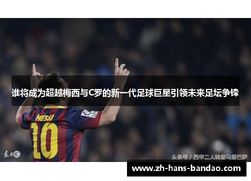 谁将成为超越梅西与C罗的新一代足球巨星引领未来足坛争锋