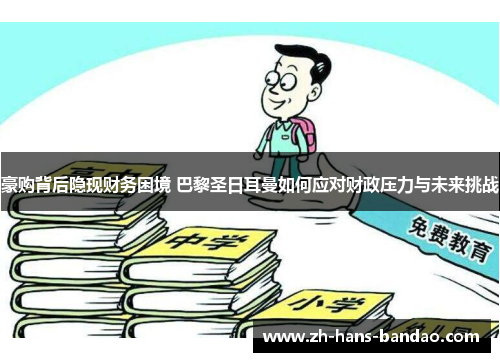 豪购背后隐现财务困境 巴黎圣日耳曼如何应对财政压力与未来挑战