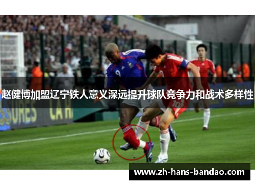 赵健博加盟辽宁铁人意义深远提升球队竞争力和战术多样性