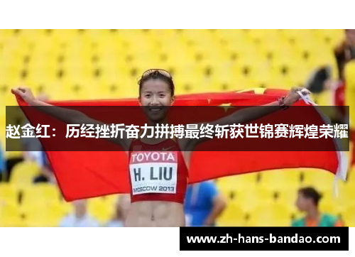赵金红：历经挫折奋力拼搏最终斩获世锦赛辉煌荣耀